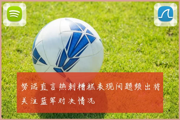 努诺直言热刺糟糕表现问题频出将关注蓝军对决情况