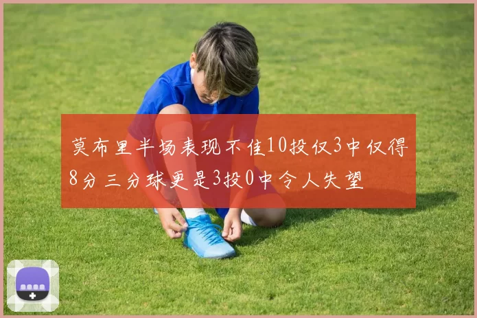 莫布里半场表现不佳10投仅3中仅得8分三分球更是3投0中令人失望