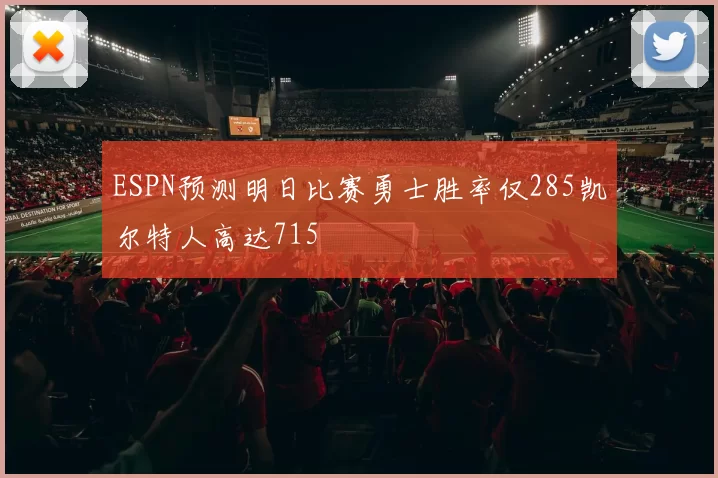 ESPN预测明日比赛勇士胜率仅285凯尔特人高达715