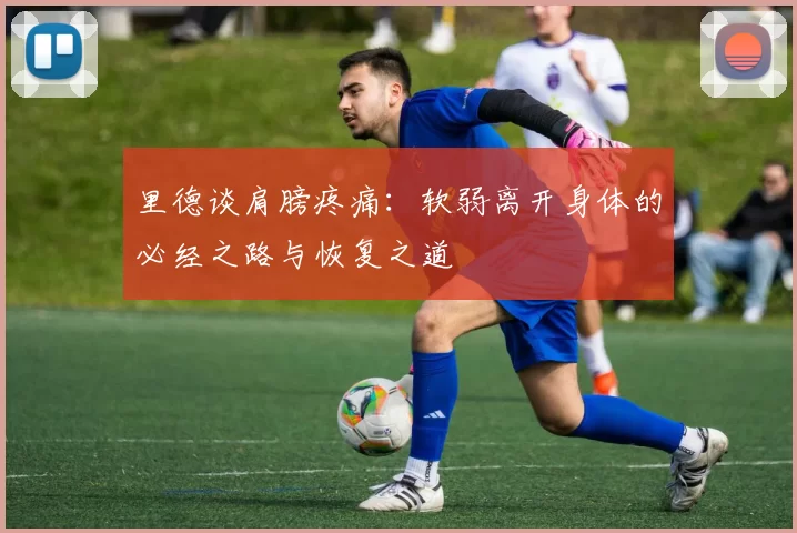 里德谈肩膀疼痛：软弱离开身体的必经之路与恢复之道