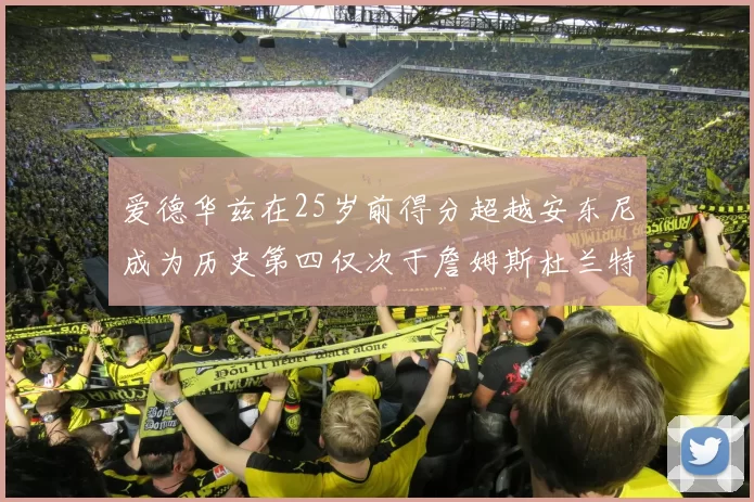 爱德华兹在25岁前得分超越安东尼成为历史第四仅次于詹姆斯杜兰特