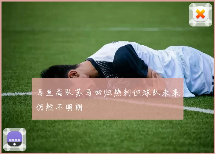 马里离队苏马回归热刺但球队未来仍然不明朗