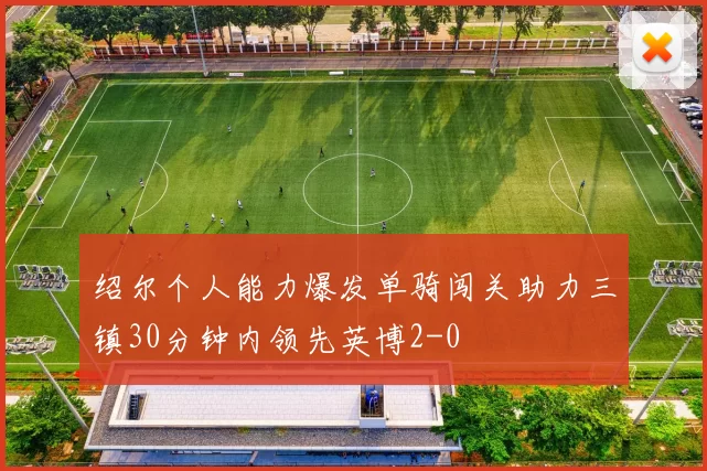 绍尔个人能力爆发单骑闯关助力三镇30分钟内领先英博2-0