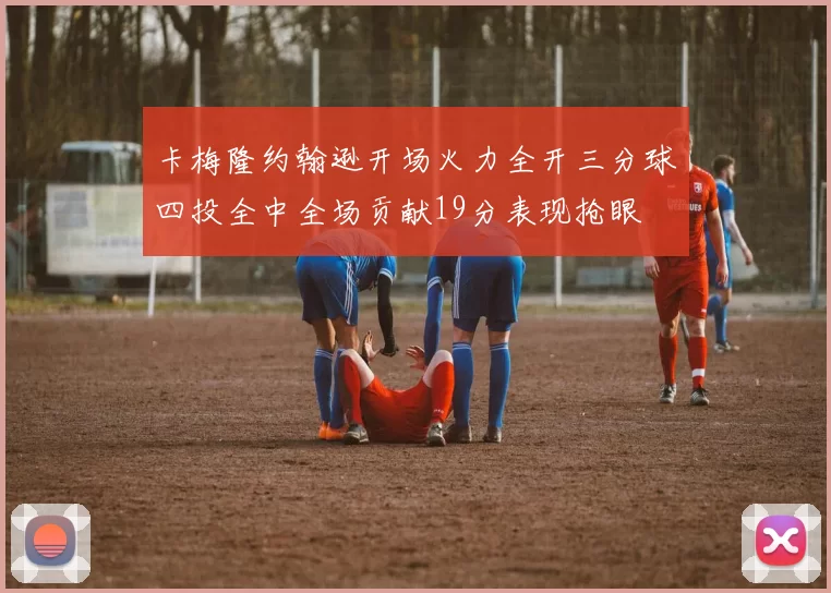 卡梅隆约翰逊开场火力全开三分球四投全中全场贡献19分表现抢眼