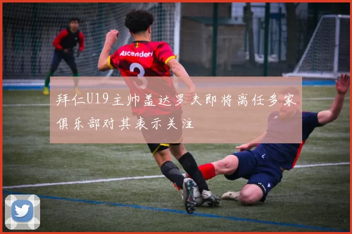 拜仁U19主帅盖达罗夫即将离任多家俱乐部对其表示关注